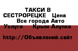 ТАКСИ В СЕСТРОРЕЦКЕ › Цена ­ 120 - Все города Авто » Услуги   . Крым,Алупка